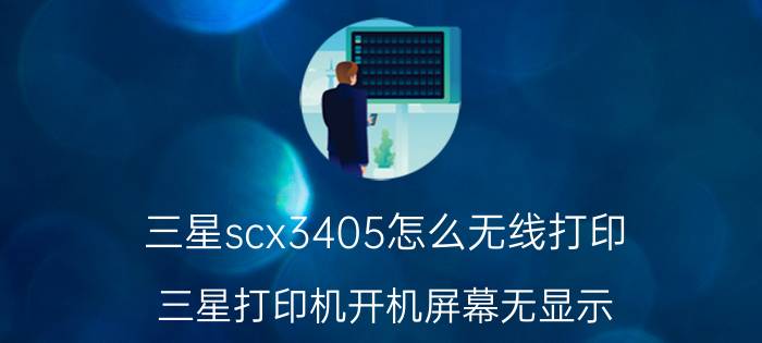 三星scx3405怎么无线打印 三星打印机开机屏幕无显示？